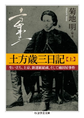 土方歳三日記　上: 生い立ち、上京、新選組結成、そして池田屋事件 (ちくま学芸文庫)