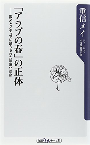 「アラブの春」の正体    欧米とメディアに踊らされた民主化革命 (角川oneテーマ21)