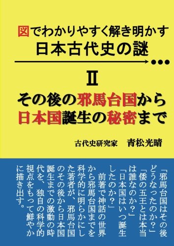 図でわかりやすく解き明かす 日本古代史の謎 II - その後の邪馬台国から日本国誕生の秘密まで (MyISBN - デザインエッグ社)