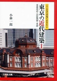 ここだけは見ておきたい東京の近代建築I: 皇居周辺・23区西部・多摩