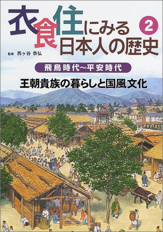 衣食住にみる日本人の歴史〈2〉飛鳥時代~平安時代―王朝貴族の暮らしと国風文化