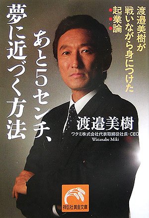 あと5センチ、夢に近づく方法―渡邉美樹が戦いながら身につけた起業論 (祥伝社黄金文庫)