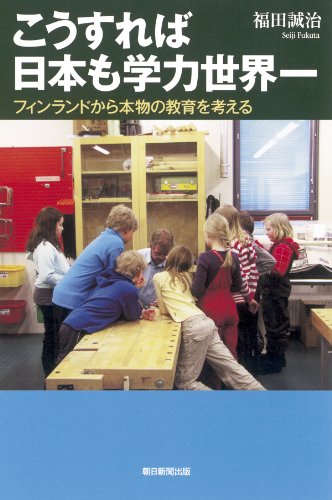 こうすれば日本も学力世界一　フィンランドから本物の教育を考える (朝日選書)