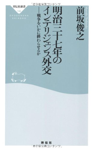 明治三十七年のインテリジェンス外交――戦争をいかに終わらせるか (祥伝社新書198) (祥伝社新書 198)