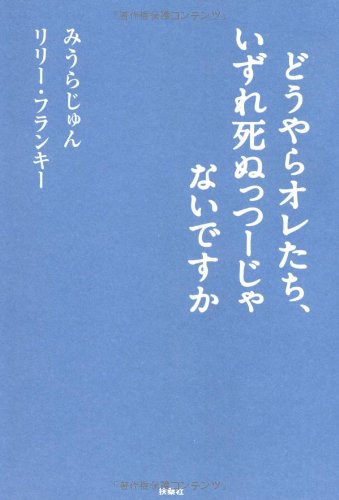 どうやらオレたち、いずれ死ぬっつーじゃないですか