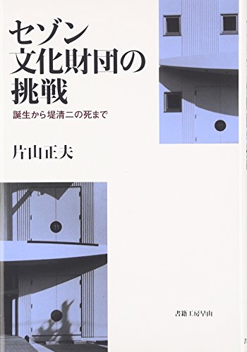 セゾン文化財団の挑戦―誕生から堤清二の死まで