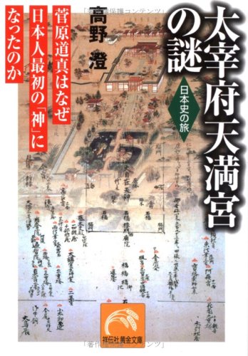 太宰府天満宮の謎―菅原道真はなぜ日本人最初の「神」になったのか (祥伝社黄金文庫―日本史の旅)