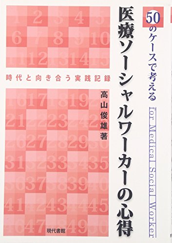 50のケースで考える医療ソーシャルワーカーの心得―時代と向き合う実践記録
