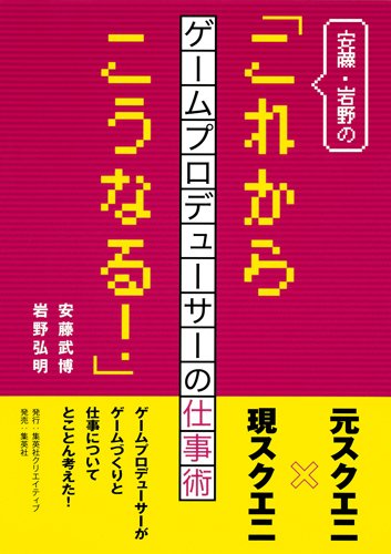 安藤・岩野の「これからこうなる! 」 ─ゲームプロデューサーの仕事術─