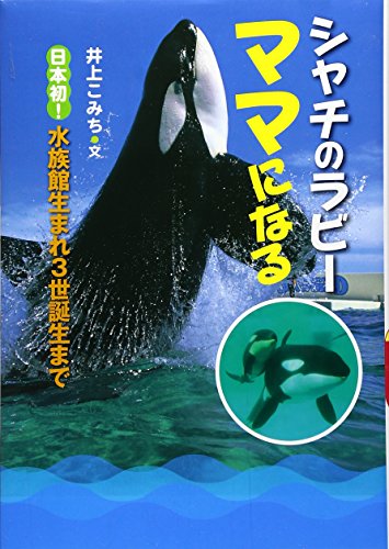 シャチのラビー ママになる―日本初!水族館生まれ3世誕生まで