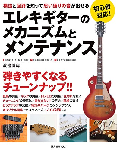 エレキギターのメカニズムとメンテナンス: 構造と回路を知って思い通りの音が出せる