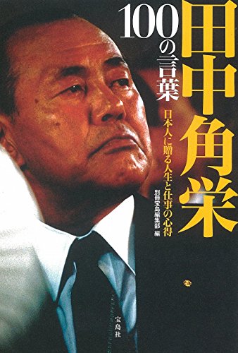 田中角栄 100の言葉 ~日本人に贈る人生と仕事の心得